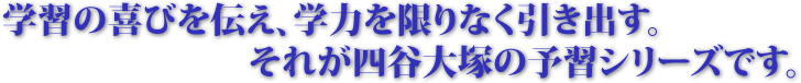 学習の喜びを教え、学力を限りなく引き出す。それが四谷大塚の「予習シリーズ」です。