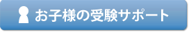 お子さまの受験サポート