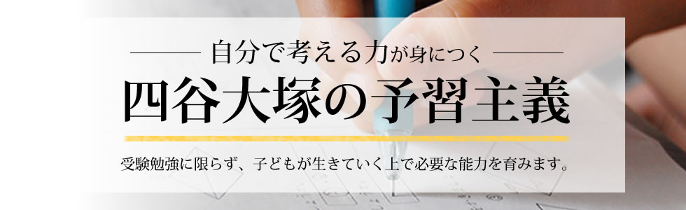 四谷大塚の予習主義　受験勉強に限らず、「課題解決力」をはじめとして教育改革に対応し子どもが生きていく上で必要な能力を育みます